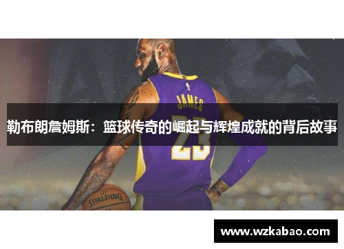 勒布朗詹姆斯：篮球传奇的崛起与辉煌成就的背后故事
