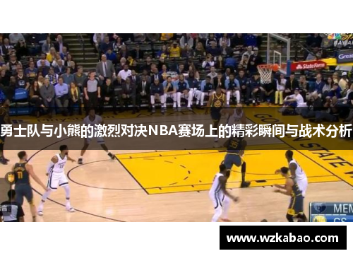 勇士队与小熊的激烈对决NBA赛场上的精彩瞬间与战术分析