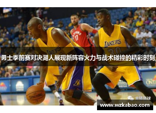 勇士季前赛对决湖人展现新阵容火力与战术碰撞的精彩时刻