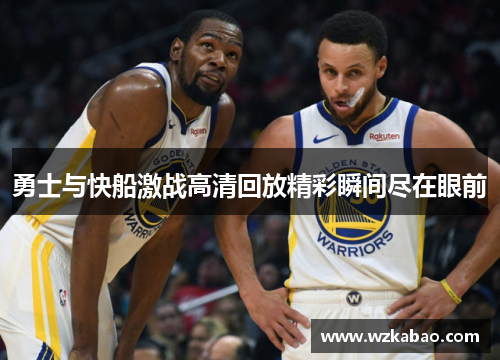 勇士与快船激战高清回放精彩瞬间尽在眼前