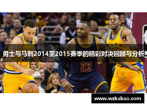 勇士与马刺2014至2015赛季的精彩对决回顾与分析
