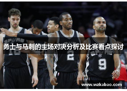 勇士与马刺的主场对决分析及比赛看点探讨