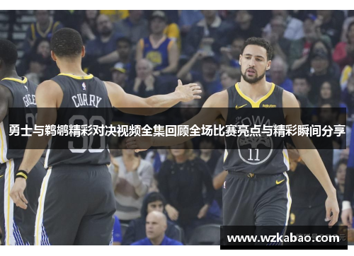 勇士与鹈鹕精彩对决视频全集回顾全场比赛亮点与精彩瞬间分享