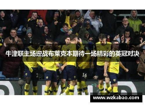 牛津联主场迎战布莱克本期待一场精彩的英冠对决